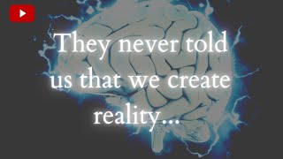 They Didn't Tell Us That We Create Reality...