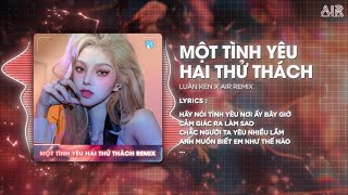 Một Tình Yêu Hai Thử Thách (AIR Remix) - Luân Ken ♫ Hãy Nói Tình Yêu Nơi Ấy Bây Giờ Cảm Giác...