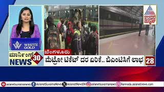 ಮೆಟ್ರೋ ಟಿಕೆಟ್‌ ದರ ಏರಿಕೆ, BMTCಗೆ ಲಾಭ | Morning 30 News | Kannada News | Suvarna News