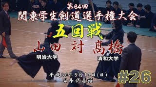 #26【5回戦】山田＜将＞（明治大）×髙橋（清和大）【H30第64回関東学生剣道選手権大会】64th Kanto University Kendo Championship Tournament