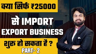 क्या सिर्फ ₹25000 से Import Export Business शुरू हो सकता है ? Learn Import Export Business Part-2