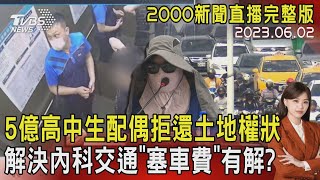 【2000新聞直播完整版】5億高中生配偶拒還土地權狀 解決內科交通「塞車費」有解?20230602｜TVBS新聞 @TVBSNEWS02