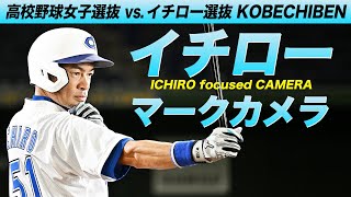 イチローマークカメラ【高校女子選抜vsイチロー選抜】　ICHIRO focused CAMERA