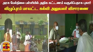 அரசு மேல்நிலை பள்ளியில் அதிக கட்டணம் வசூலிப்பதாக புகார் - விழுப்புரம் மாவட்ட கல்வி அலுவலர் விசாரணை