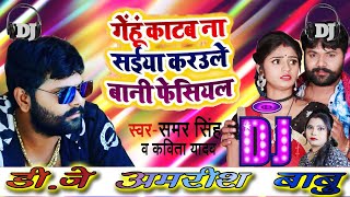 #Samar SIngh - गेहूं काटब ना सइयां करउले बानी फेसियल - Gehu Katab Na Karaule Bani - Dj Amarish Babu