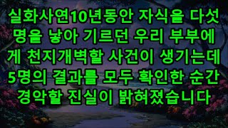 실화사연10년동안 자식을 다섯명을 낳아 기르던 우리 부부에게 천지개벽할 사건이 생기는데   5명의 결과를 모두 확인한 순간 경악할 진실이 밝혀졌습니다