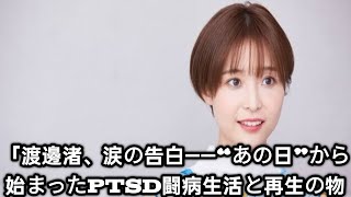 「渡邊渚が明かす“あの日”の真実――PTSD闘病生活と再生への道」