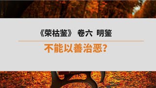 《荣枯鉴》 卷六  明鉴  | 不能以善治恶？