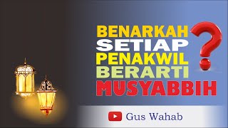 Benarkah Setiap Penakwil Berarti Musyabbih - Membahas Syubhat Bahwa Takwil Muncul Dari Tasybih