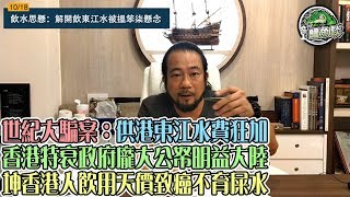 鱷魚談 1018 / 香港人飲東江水被搵笨！世紀大騙案：供港東江水費狂加！香港特衰政府龐大公帑明益大陸，坤香港人飲用天價致癌不育屎水/ 粵投收天價水费，卻從來冇人問有冇科足水