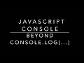 JavaScript Console Object Hidden Features - Going Beyond console.log to Learn New Features