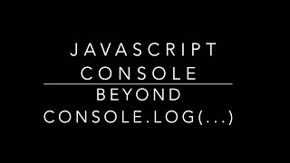 JavaScript Console Object Hidden Features - Going Beyond console.log to Learn New Features