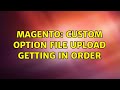 Magento: Custom option File upload getting in order (2 Solutions!!)