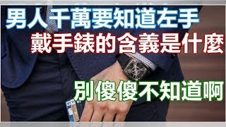 男人千萬要知道左手「戴手錶」的含義是什麼，別傻傻不知道啊戴錶戴哪只手? | Lari TV