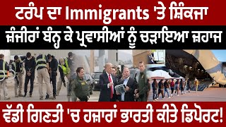 Trump ਦਾ Immigrants 'ਤੇ ਸ਼ਿੰਕਜਾ, ਜ਼ੰਜੀਰਾਂ ਬੰਨ੍ਹ ਕੇ ਪ੍ਰਵਾਸੀਆਂ ਨੂੰ ਚੜਾਇਆ ਜ਼ਹਾਜ,ਹਜ਼ਾਰਾਂ ਭਾਰਤੀ ਕੀਤੇ ਡਿਪੋਰਟ!