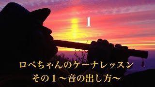 ロベちゃんのケーナレッスンその１～音の出し方～