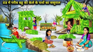 ठंड में गरीब बहू का केले के पत्तों का ससुराल | Poor Daughter-In-Law House Made Banana Cartoon Video