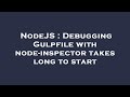 NodeJS : Debugging Gulpfile with node-inspector takes long to start