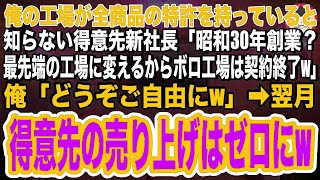 【スカッと】俺の工場が全商品の特許を持っていると知らない得意先新社長「昭和30年創業？最先端の工場に変えるからボロ工場は契約終了なw」俺「どうぞご自由にw」翌月、得意先の売り上げはゼロにw【総