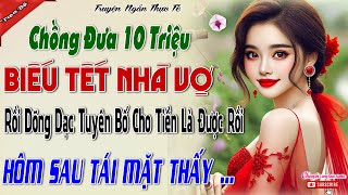 Chồng đưa 10 triệu biếu Tết nhà vợ,rồi dõng dạc tuyên bố cho tiền là được rồi,hôm sau tái mặt thấy..