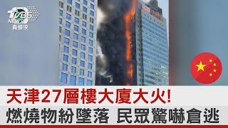 天津27層樓大廈大火! 燃燒物紛墜落 民眾驚嚇倉逃｜TVBS新聞