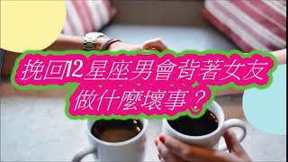 挽回12星座男會背著女友做什麼壞事？