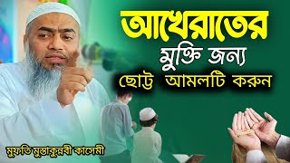 আখিরাতে মুক্তি জন্য  ছোট্ট  আমলটি করুন | মুফতি মুস্তাকুন্নবী কাসেমী | Mufti Mustkunnabi Kashemi