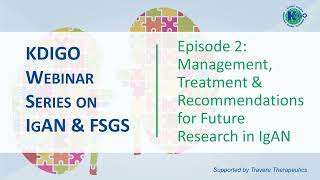 Episode 2 - IgAN \u0026 FSGS Series: Management, Treatment \u0026 Recommendations for Future Research in IgAN