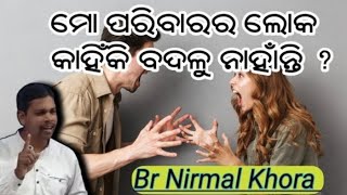 ମୋ ପରିବାରର ଲୋକ କାହିଁକି ବଦଳୁ ନାହାଁନ୍ତି ? // Message by Br Nirmal Khora //