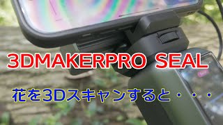 3DMAKERPRO SEALを使い花を3Dスキャンしてみたら・・・