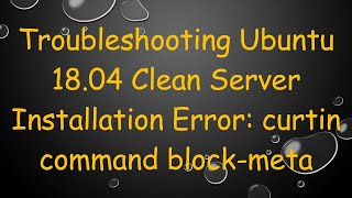 Troubleshooting Ubuntu 18.04 Clean Server Installation Error: curtin command block-meta