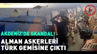 Akdeniz'de skandal! Alman askerleri Türk gemisine çıktı