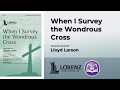 When I Survey the Wondrous Cross SATB | Lloyd Larson