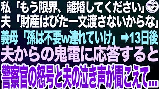 私「もう限界、離婚してください」夫「は？金は一銭も渡さない」義母「孫も連れて行ってねｗ」➡実家に帰った13日後、夫からの鬼電に応答すると警察官の怒号と夫の泣き声が聞こ