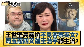 王世堅高嘉瑜不見容蔡英文？周玉蔻四叉貓王浩宇綠主流？ 新聞大白話 20221127