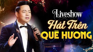 ✔Liveshow QUANG LÊ ❖HÁT TRÊN QUÊ HƯƠNG 1 - HỘI TỤ NHIỀU DANH CA GẠO CỘI ► Đêm Nhạc Đáng Xem Nhất