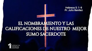 Hebreos 5:1-9,El nombramiento y las calificaciones de nuestro mejor Sumo Sacerdote, Pr.Julio Benítez