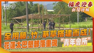 全用籐.竹.茅草搭建而成!花蓮太巴塱部落重現「青年會所」｜TVBS新聞