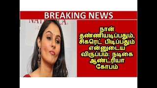 நான் தண்ணியடிப்பதும்,சிகரெட் பிடிப்பதும் என்னுடைய விருப்பம்: நடிகை ஆண்ட்ரியா கோபம்