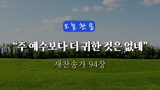 [오늘찬송] 주 예수보다 더 귀한 것은 없네 (찬송가연속듣기)_새찬송가 94장 (I'd rather have jesus)