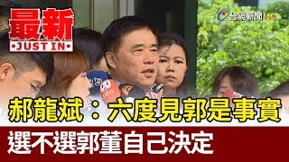 郝龍斌：六度見郭台銘是事實  選不選郭董自己決定【最新快訊】