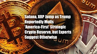 Solana, XRP Jump as Trump Reportedly Mulls 'America-First' Strategic Crypto Reserve, but Experts