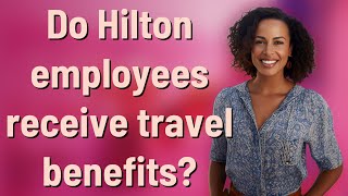 Do Hilton employees receive travel benefits?