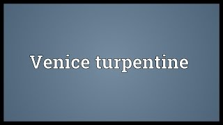 Venice turpentine Meaning