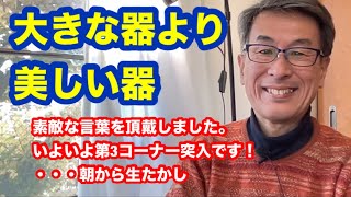 大きな器より美しい器　素敵な言葉を頂戴しました。いよいよ第3コーナー突入です！・・・朝から生たかし