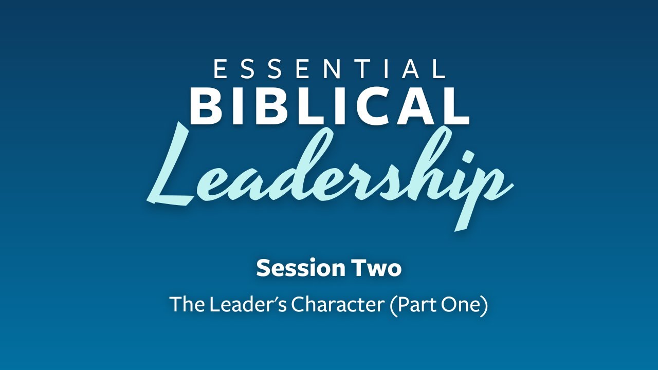 Essential Biblical Leadership Session Two - The Leader's Character ...