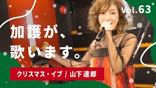 加護が歌います Vol.63【クリスマス・イブ / 山下達郎】