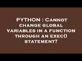PYTHON : Cannot change global variables in a function through an exec() statement?