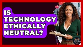 Is Technology Ethically Neutral? - The Ethical Compass