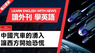 外刊精讀（第305期）｜中國汽車的湧入讓西方開始恐慌——經濟學人｜聽新聞學英語｜時事英文｜美國新聞解讀｜英語閱讀｜英文寫作｜英語聽力｜詞匯量暴漲｜精讀英語新聞｜如何讀懂英文新聞｜英語外刊精讀